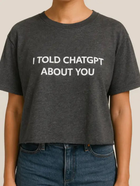 I Told ChatGPT About You Crop Tee